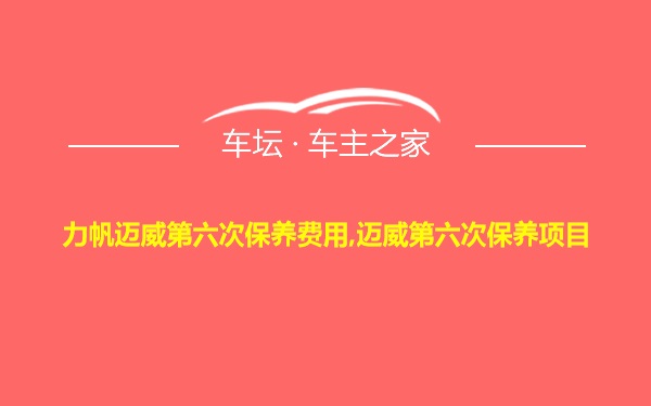 力帆迈威第六次保养费用,迈威第六次保养项目