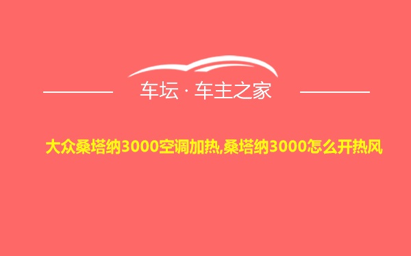 大众桑塔纳3000空调加热,桑塔纳3000怎么开热风