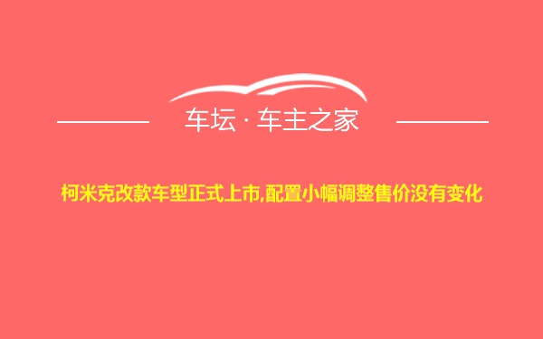 柯米克改款车型正式上市,配置小幅调整售价没有变化