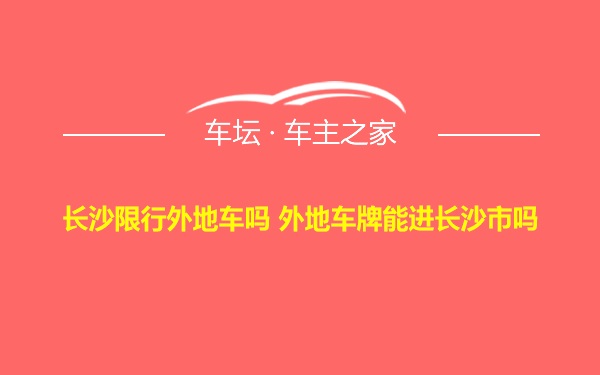 长沙限行外地车吗 外地车牌能进长沙市吗