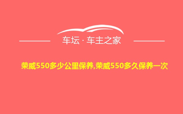 荣威550多少公里保养,荣威550多久保养一次