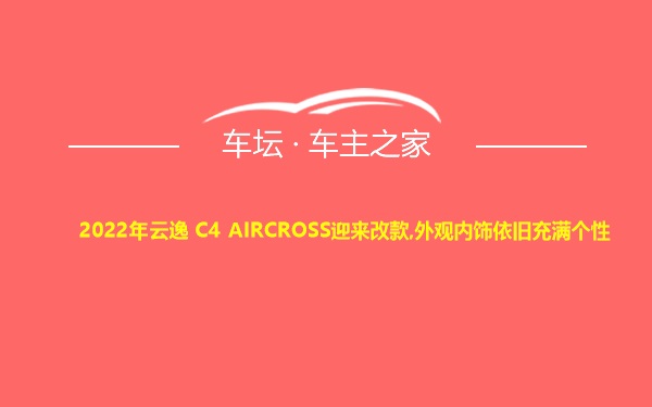 2022年云逸 C4 AIRCROSS迎来改款,外观内饰依旧充满个性