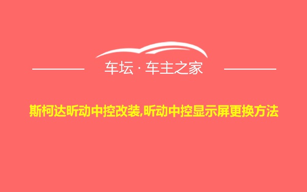 斯柯达昕动中控改装,昕动中控显示屏更换方法