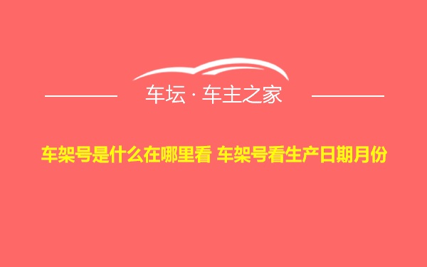 车架号是什么在哪里看 车架号看生产日期月份