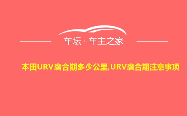 本田URV磨合期多少公里,URV磨合期注意事项