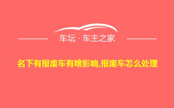 名下有报废车有啥影响,报废车怎么处理