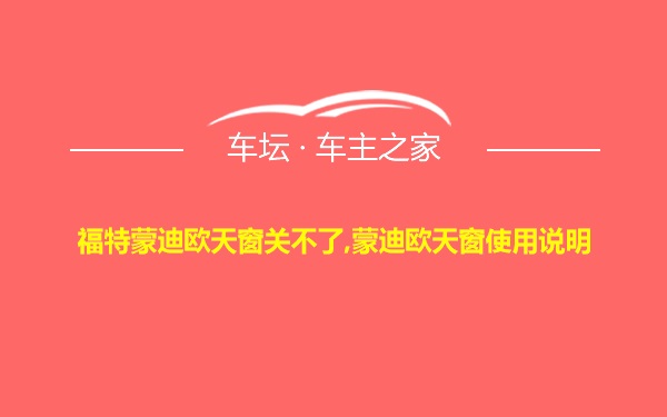 福特蒙迪欧天窗关不了,蒙迪欧天窗使用说明