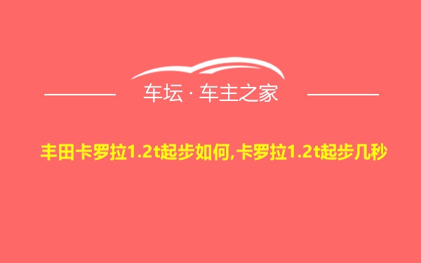 丰田卡罗拉1.2t起步如何,卡罗拉1.2t起步几秒