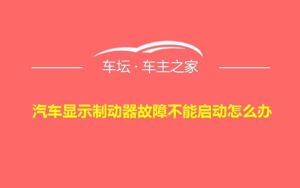 汽车显示制动器故障不能启动怎么办