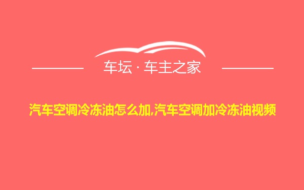 汽车空调冷冻油怎么加,汽车空调加冷冻油视频