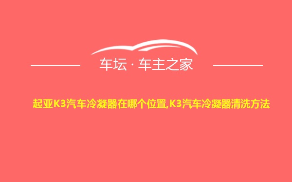 起亚K3汽车冷凝器在哪个位置,K3汽车冷凝器清洗方法