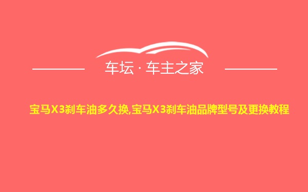 宝马X3刹车油多久换,宝马X3刹车油品牌型号及更换教程