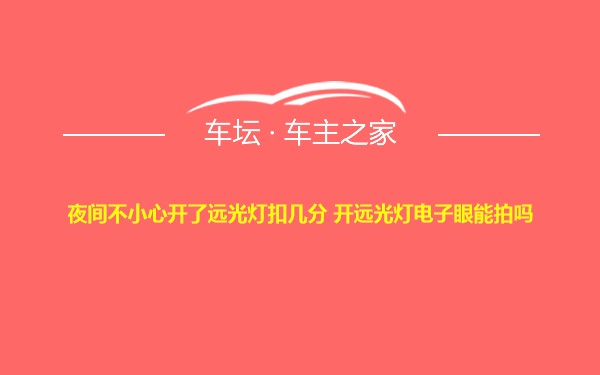 夜间不小心开了远光灯扣几分 开远光灯电子眼能拍吗