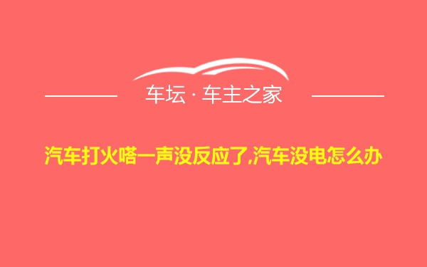 汽车打火嗒一声没反应了,汽车没电怎么办