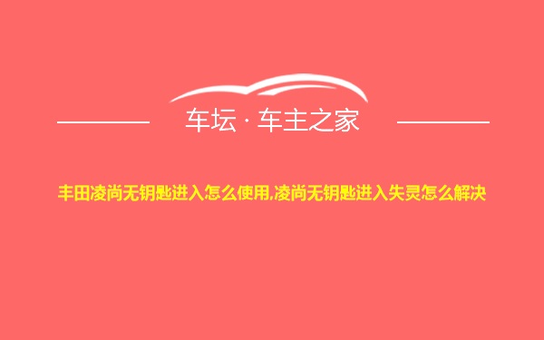 丰田凌尚无钥匙进入怎么使用,凌尚无钥匙进入失灵怎么解决