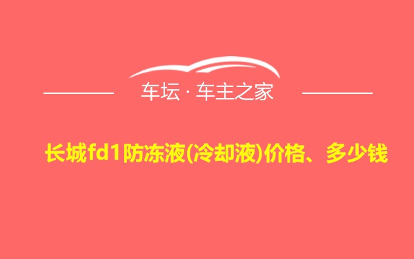 长城fd1防冻液(冷却液)价格、多少钱