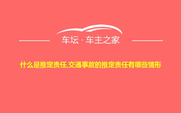 什么是推定责任,交通事故的推定责任有哪些情形