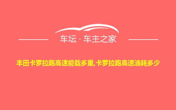 丰田卡罗拉跑高速能载多重,卡罗拉跑高速油耗多少