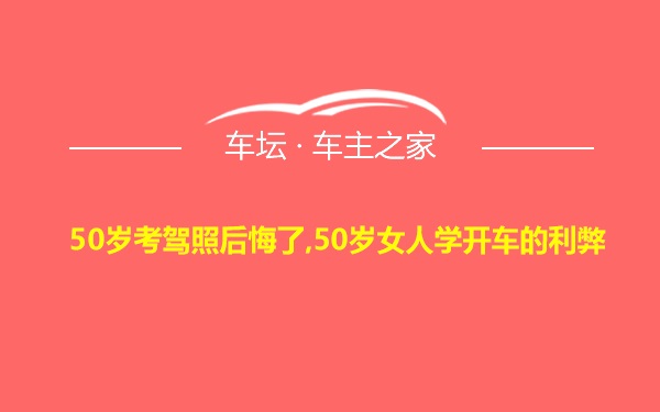 50岁考驾照后悔了,50岁女人学开车的利弊