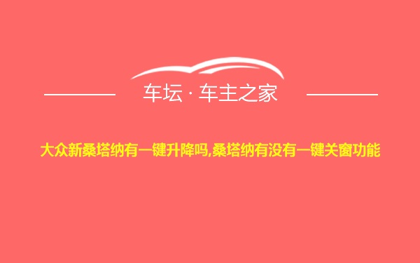 大众新桑塔纳有一键升降吗,桑塔纳有没有一键关窗功能