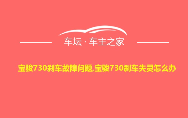 宝骏730刹车故障问题,宝骏730刹车失灵怎么办