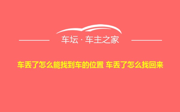 车丢了怎么能找到车的位置 车丢了怎么找回来