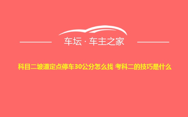 科目二坡道定点停车30公分怎么找 考科二的技巧是什么