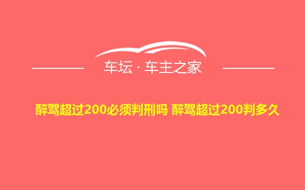 醉驾超过200必须判刑吗 醉驾超过200判多久