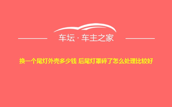 换一个尾灯外壳多少钱 后尾灯罩碎了怎么处理比较好