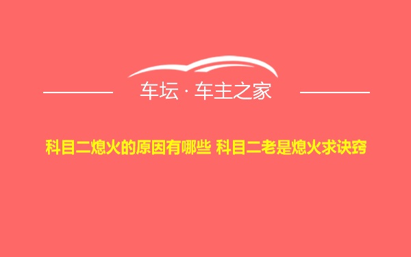 科目二熄火的原因有哪些 科目二老是熄火求诀窍