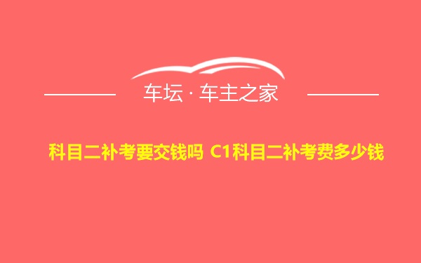 科目二补考要交钱吗 C1科目二补考费多少钱