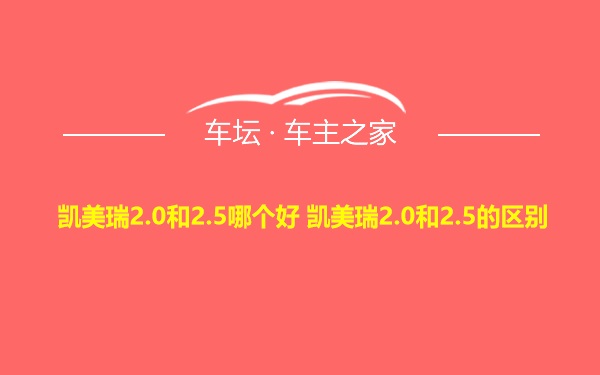 凯美瑞2.0和2.5哪个好 凯美瑞2.0和2.5的区别