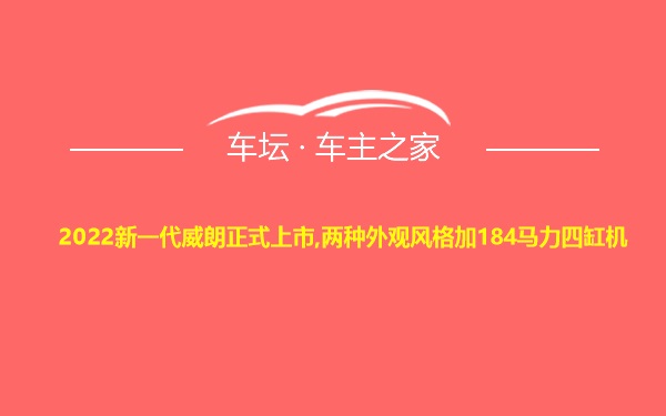 2022新一代威朗正式上市,两种外观风格加184马力四缸机