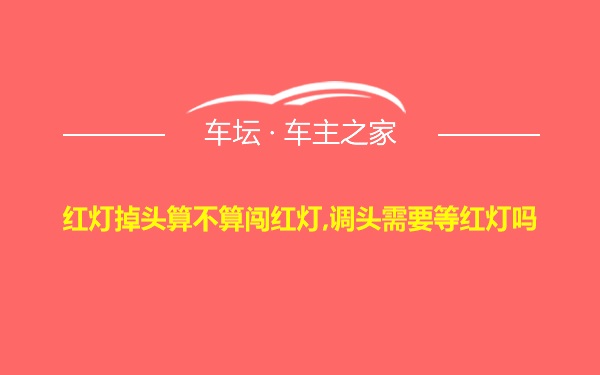 红灯掉头算不算闯红灯,调头需要等红灯吗