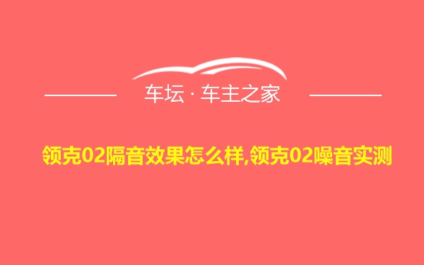 领克02隔音效果怎么样,领克02噪音实测