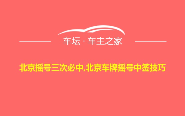 北京摇号三次必中,北京车牌摇号中签技巧