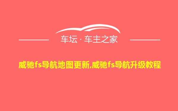 威驰fs导航地图更新,威驰fs导航升级教程