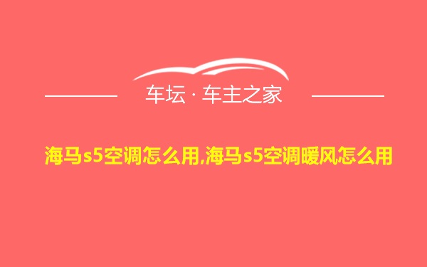 海马s5空调怎么用,海马s5空调暖风怎么用