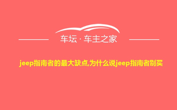 jeep指南者的最大缺点,为什么说jeep指南者别买