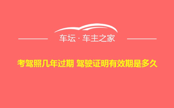 考驾照几年过期 驾驶证明有效期是多久