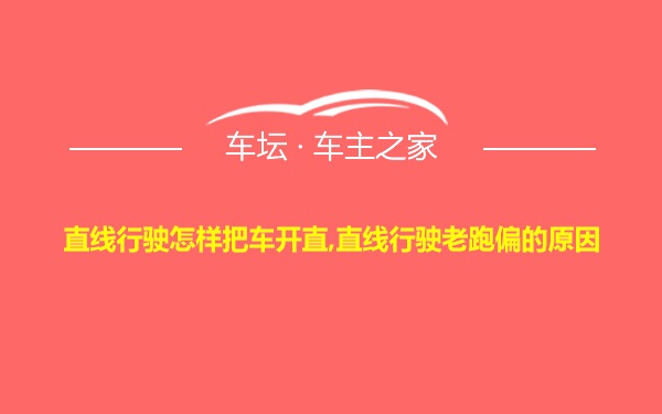 直线行驶怎样把车开直,直线行驶老跑偏的原因