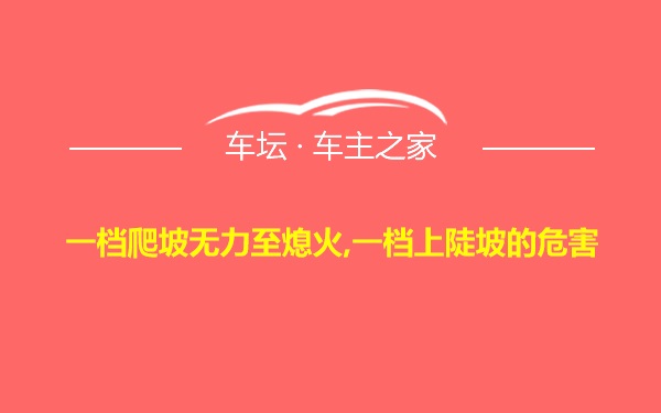 一档爬坡无力至熄火,一档上陡坡的危害