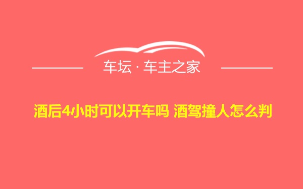 酒后4小时可以开车吗 酒驾撞人怎么判