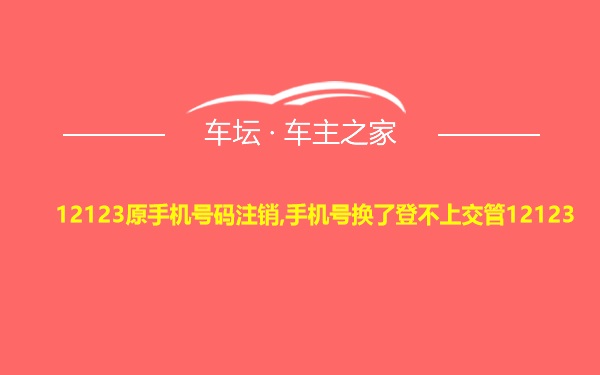 12123原手机号码注销,手机号换了登不上交管12123