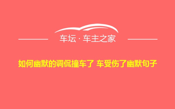 如何幽默的调侃撞车了 车受伤了幽默句子