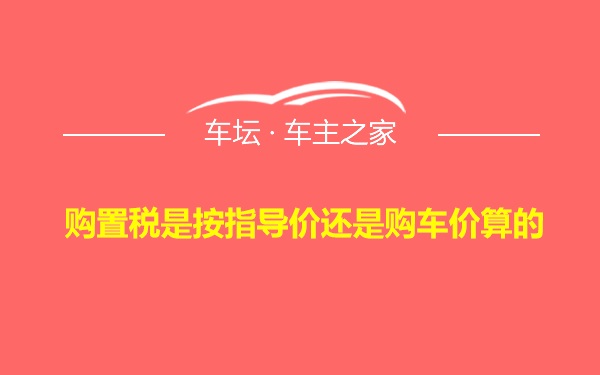 购置税是按指导价还是购车价算的