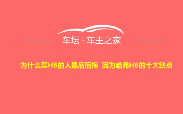 为什么买H6的人最后后悔 因为哈弗H6的十大缺点