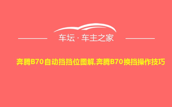 奔腾B70自动挡挡位图解,奔腾B70换挡操作技巧