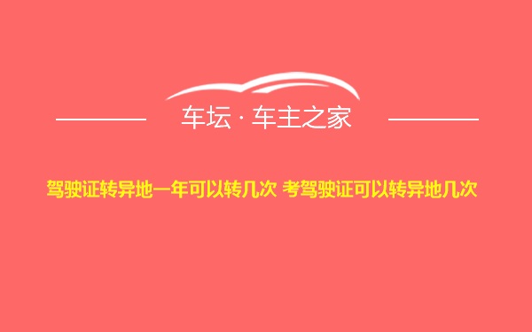 驾驶证转异地一年可以转几次 考驾驶证可以转异地几次 