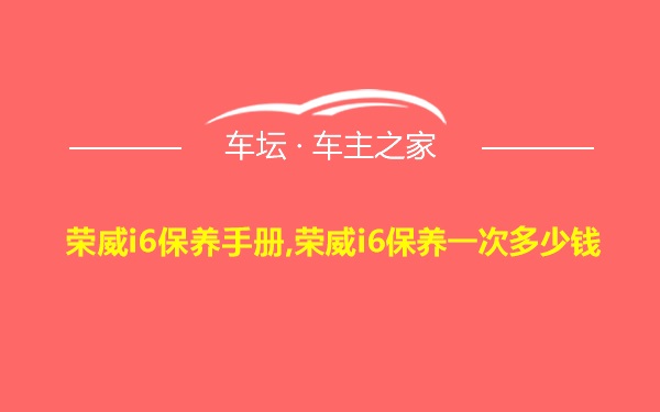 荣威i6保养手册,荣威i6保养一次多少钱